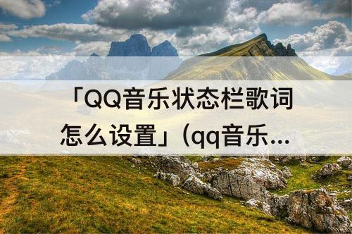 「QQ音乐状态栏歌词怎么设置」(qq音乐状态栏歌词怎么设置三星)