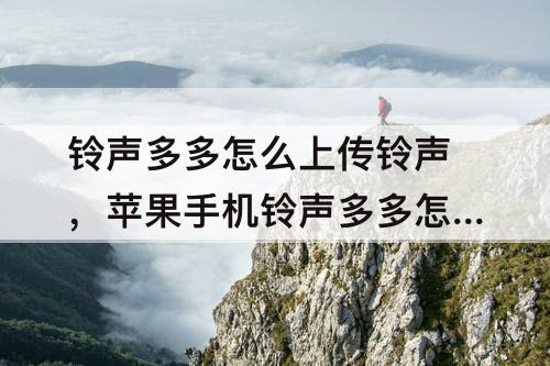 铃声多多怎么上传铃声,苹果手机铃声多多怎么上传铃声