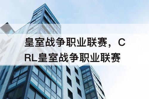 皇室战争职业联赛,CRL皇室战争职业联赛