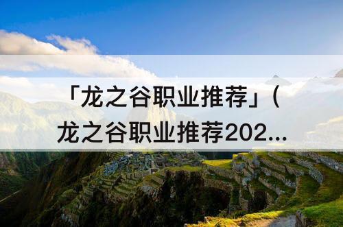 「龙之谷职业推荐」(龙之谷职业推荐2023)
