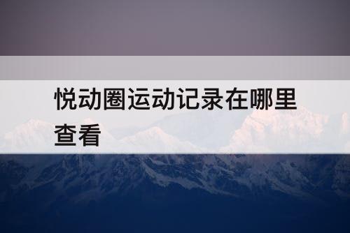 悦动圈运动记录在哪里查看