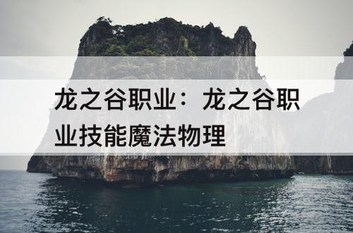 龙之谷职业:龙之谷职业技能魔法物理