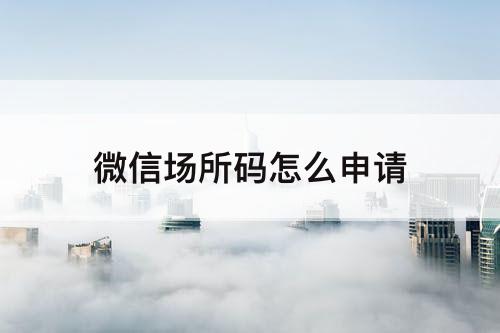 微信场所码怎么申请