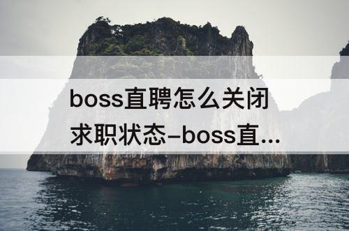 boss直聘怎么关闭求职状态-boss直聘怎么关闭求职状态不被老板看到