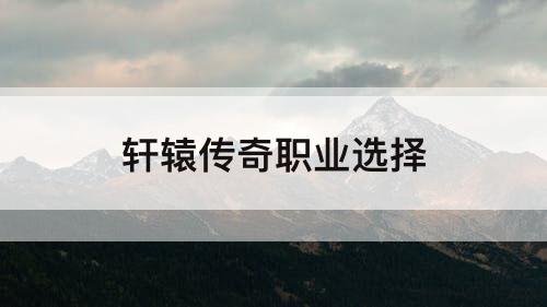 轩辕传奇职业选择