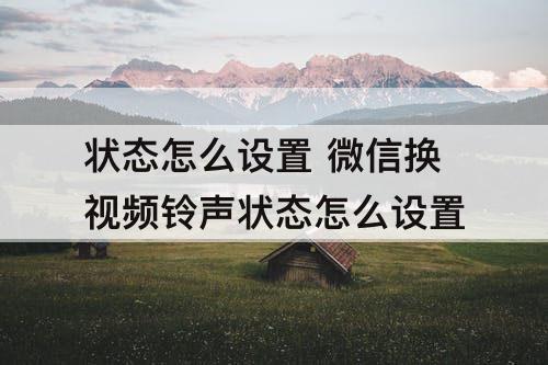 状态怎么设置 微信换视频铃声状态怎么设置