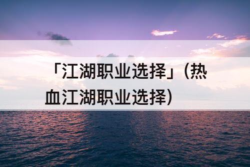 「江湖职业选择」(热血江湖职业选择)