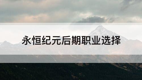 永恒纪元后期职业选择