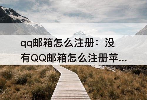 qq邮箱怎么注册:没有QQ邮箱怎么注册苹果id账号