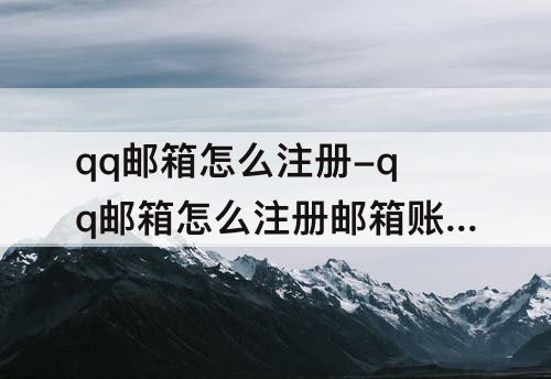 qq邮箱怎么注册-qq邮箱怎么注册邮箱账号