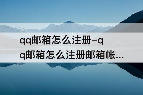 qq邮箱怎么注册-qq邮箱怎么注册邮箱帐号