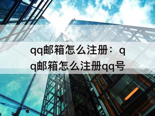 qq邮箱怎么注册：qq邮箱怎么注册qq号