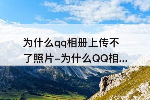为什么qq相册上传不了照片-为什么QQ相册上传不了照片呢