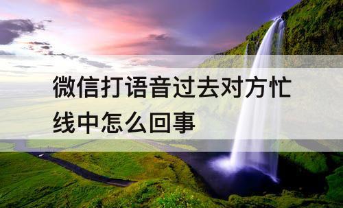 微信打语音过去对方忙线中怎么回事