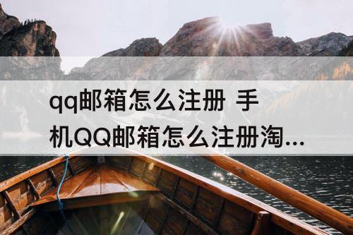 qq邮箱怎么注册 手机QQ邮箱怎么注册淘宝账号