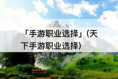「手游职业选择」(天下手游职业选择)