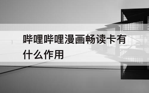 哔哩哔哩漫画畅读卡有什么作用
