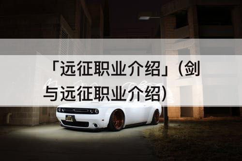 「远征职业介绍」(剑与远征职业介绍)