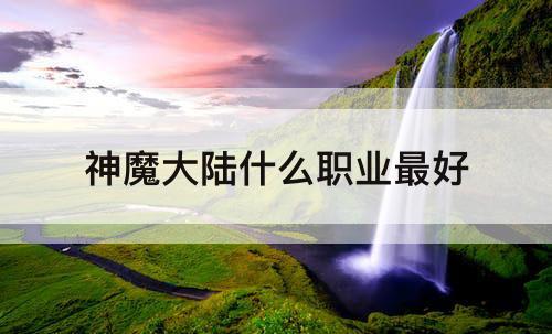 神魔大陆什么职业最好