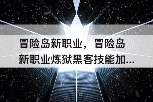冒险岛新职业,冒险岛新职业炼狱黑客技能加点