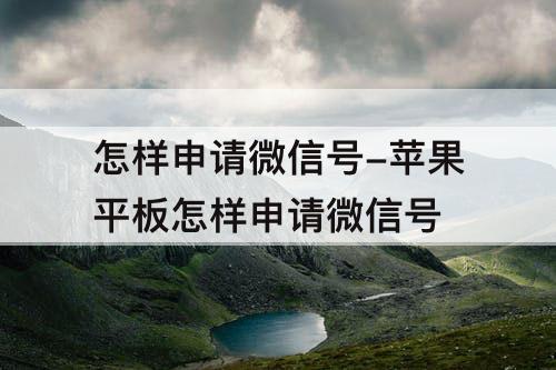 怎样申请微信号-苹果平板怎样申请微信号