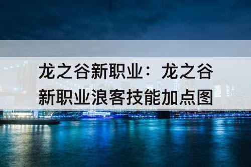龙之谷新职业:龙之谷新职业浪客技能加点图