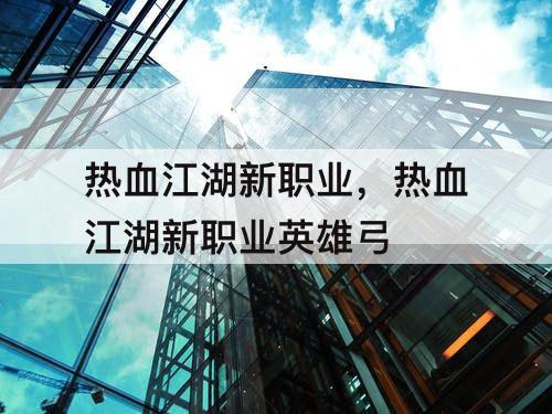 热血江湖新职业,热血江湖新职业英雄弓