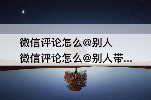 微信评论怎么@别人 微信评论怎么@别人带图片