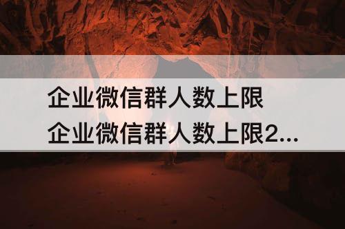 企业微信群人数上限 企业微信群人数上限200人