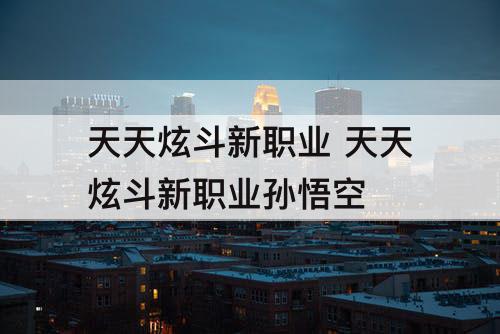 天天炫斗新职业 天天炫斗新职业孙悟空