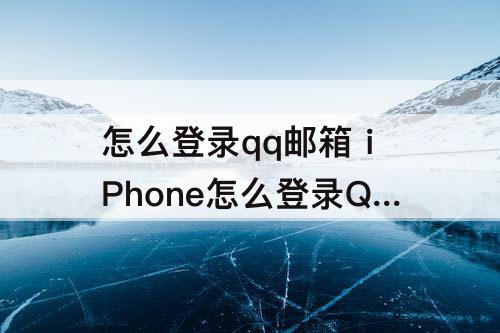 怎么登录qq邮箱 iPhone怎么登录QQ邮箱