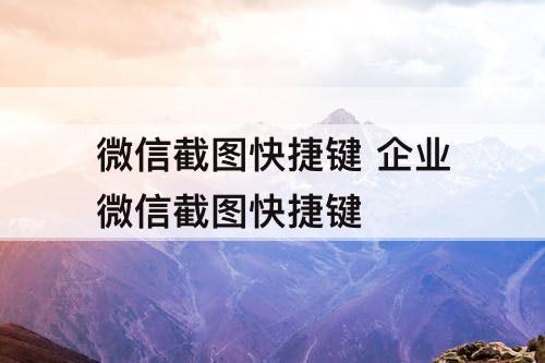 微信截图快捷键 企业微信截图快捷键