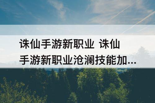 诛仙手游新职业 诛仙手游新职业沧澜技能加点