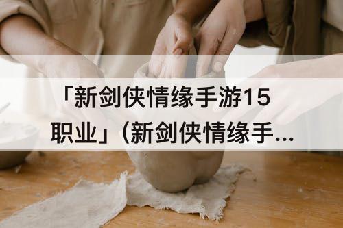 「新剑侠情缘手游15职业」(新剑侠情缘手游15职业技能展示)