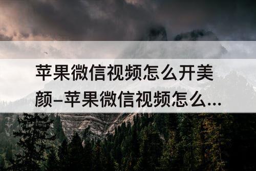 苹果微信视频怎么开美颜-苹果微信视频怎么开美颜功能设置