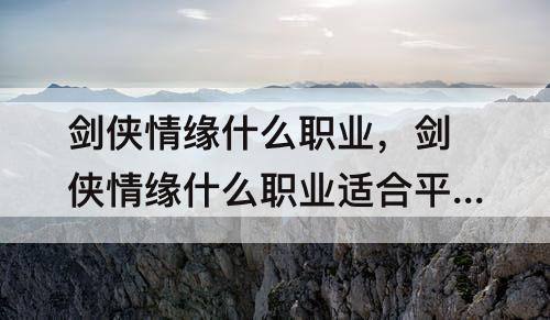 剑侠情缘什么职业,剑侠情缘什么职业适合平民玩家
