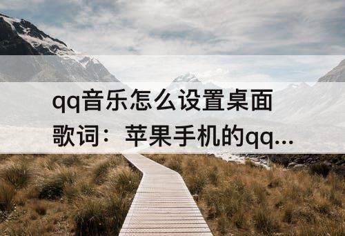 qq音乐怎么设置桌面歌词:苹果手机的qq音乐怎么设置桌面歌词