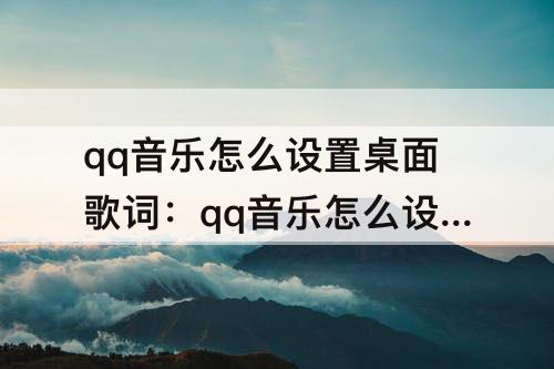 qq音乐怎么设置桌面歌词:qq音乐怎么设置桌面歌词苹果6