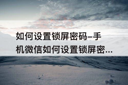 如何设置锁屏密码-手机微信如何设置锁屏密码