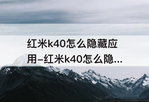 红米k40怎么隐藏应用-红米k40怎么隐藏应用图标数字