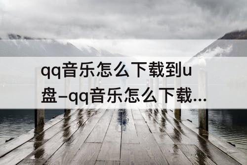 qq音乐怎么下载到u盘-qq音乐怎么下载到u盘MP3