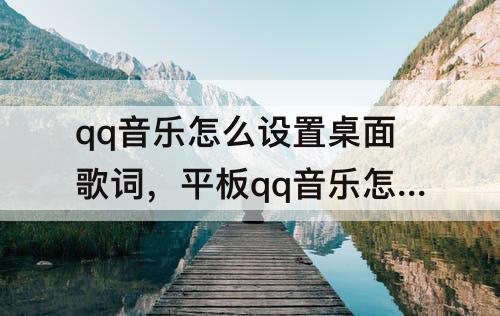 qq音乐怎么设置桌面歌词,平板qq音乐怎么设置桌面歌词大字