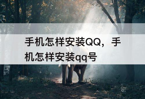 手机怎样安装QQ,手机怎样安装qq号