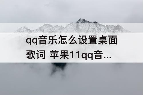 qq音乐怎么设置桌面歌词 苹果11qq音乐怎么设置桌面歌词显示