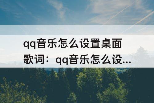qq音乐怎么设置桌面歌词:qq音乐怎么设置桌面歌词苹果手机11