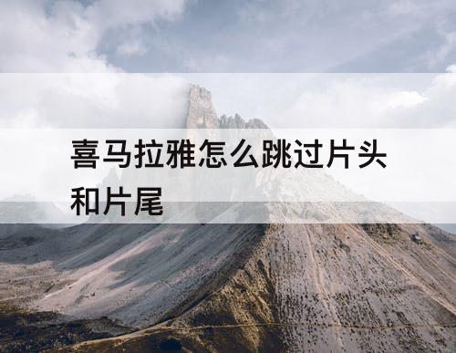 喜马拉雅怎么跳过片头和片尾