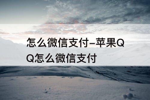 怎么微信支付-苹果QQ怎么微信支付
