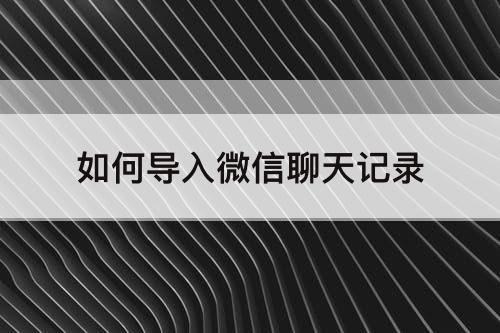 如何导入微信聊天记录
