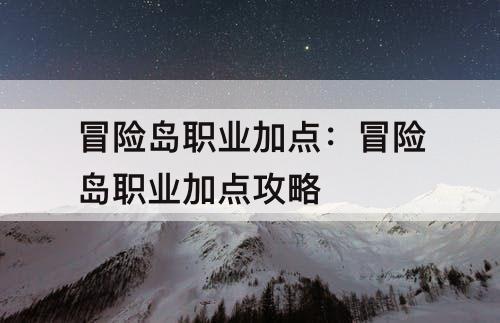 冒险岛职业加点：冒险岛职业加点攻略