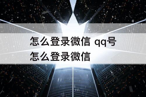 怎么登录微信 qq号怎么登录微信